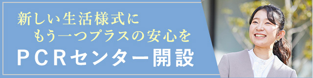 新しい生活様式にもう一つプラスの安心を　PCRセンター開設